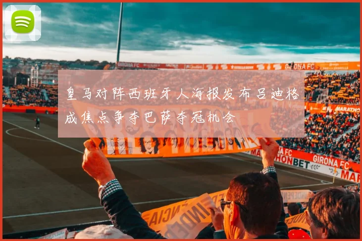 皇马对阵西班牙人海报发布吕迪格成焦点争夺巴萨夺冠机会